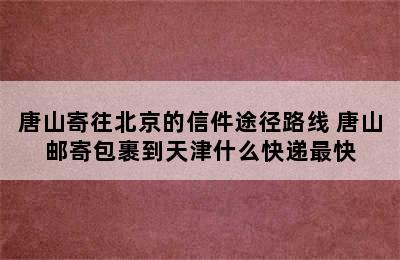 唐山寄往北京的信件途径路线 唐山邮寄包裹到天津什么快递最快